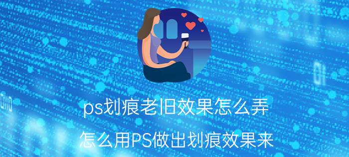 ps划痕老旧效果怎么弄 怎么用PS做出划痕效果来!急求？